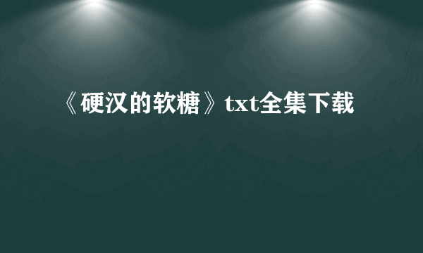 《硬汉的软糖》txt全集下载