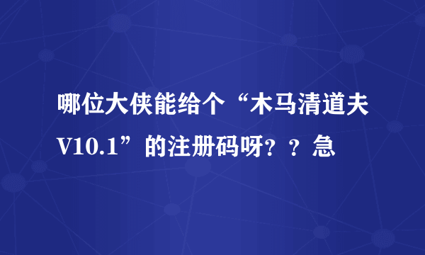 哪位大侠能给个“木马清道夫V10.1”的注册码呀？？急