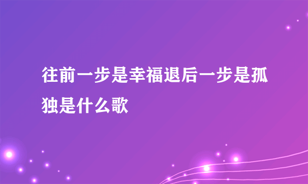 往前一步是幸福退后一步是孤独是什么歌