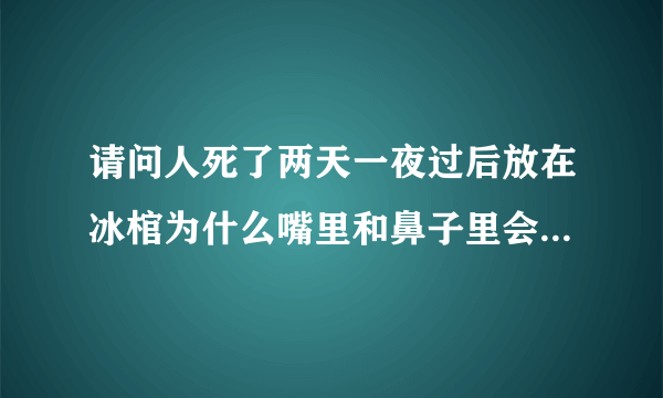 请问人死了两天一夜过后放在冰棺为什么嘴里和鼻子里会出血呢?