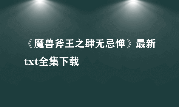 《魔兽斧王之肆无忌惮》最新txt全集下载