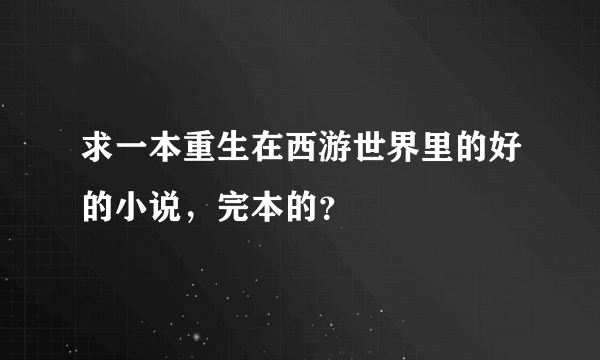 求一本重生在西游世界里的好的小说，完本的？