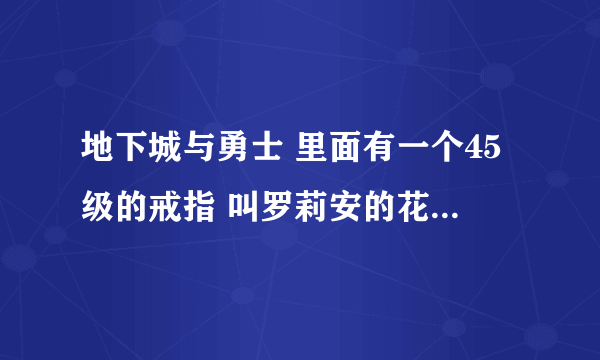 地下城与勇士 里面有一个45级的戒指 叫罗莉安的花戒 我想问的是这个戒指是否能通过做任务得到它 谢