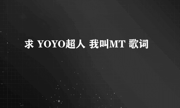 求 YOYO超人 我叫MT 歌词