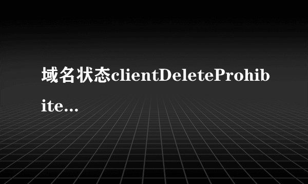 域名状态clientDeleteProhibited, clientTransferProhibited什么意思