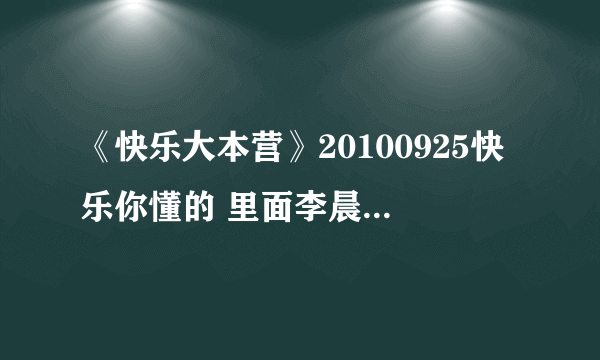 《快乐大本营》20100925快乐你懂的 里面李晨给吴昕礼物时背景音乐是什么歌