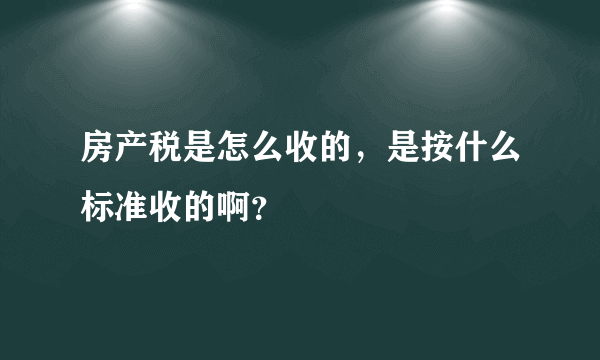 房产税是怎么收的，是按什么标准收的啊？