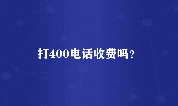 打400电话收费吗？