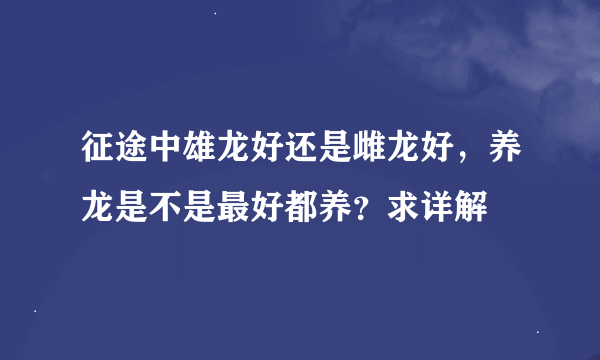 征途中雄龙好还是雌龙好，养龙是不是最好都养？求详解