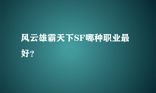 风云雄霸天下SF哪种职业最好？