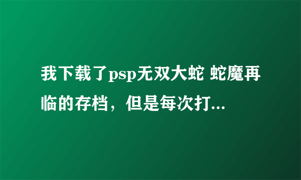 我下载了psp无双大蛇 蛇魔再临的存档，但是每次打开游戏都还是原样，该怎么办呢