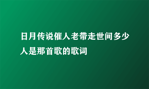 日月传说催人老带走世间多少人是那首歌的歌词