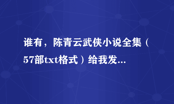 谁有，陈青云武侠小说全集（57部txt格式）给我发一下，谢谢