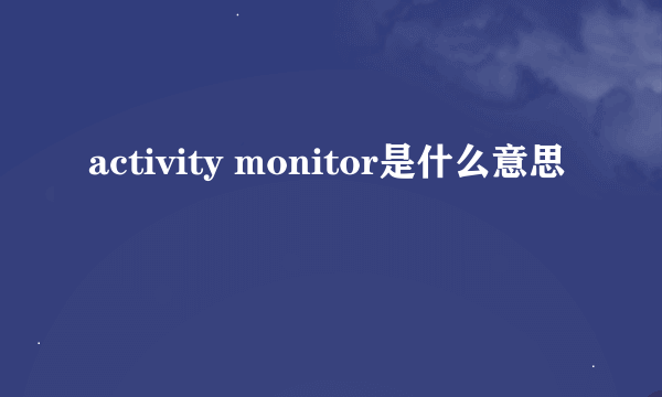 activity monitor是什么意思