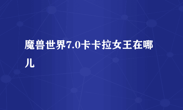 魔兽世界7.0卡卡拉女王在哪儿