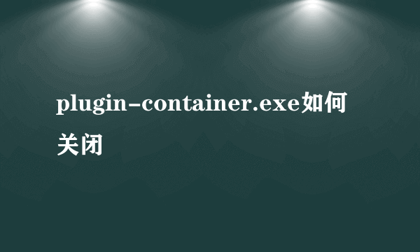 plugin-container.exe如何关闭