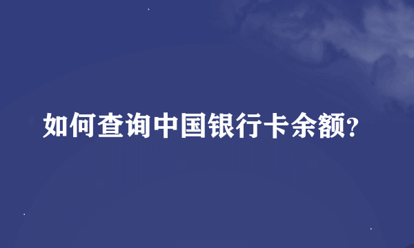 如何查询中国银行卡余额？