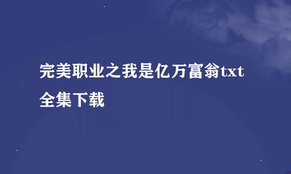 完美职业之我是亿万富翁txt全集下载