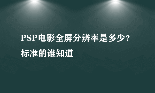 PSP电影全屏分辨率是多少？标准的谁知道