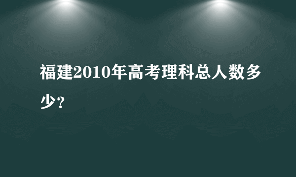 福建2010年高考理科总人数多少？