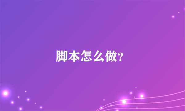 脚本怎么做？