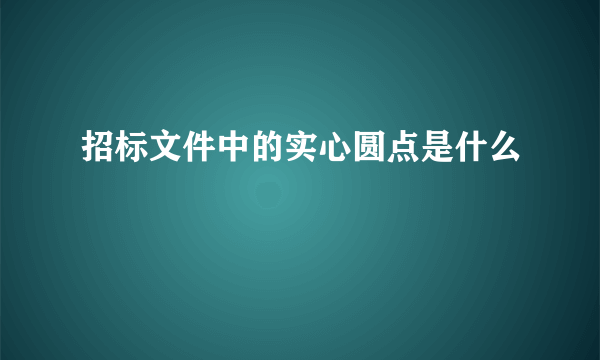 招标文件中的实心圆点是什么