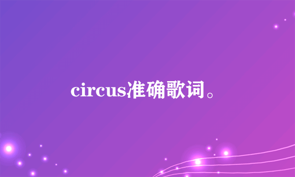 circus准确歌词。