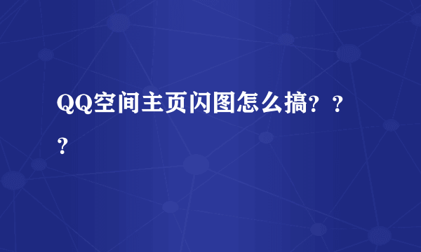 QQ空间主页闪图怎么搞？？？