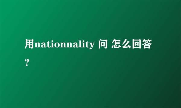 用nationnality 问 怎么回答？