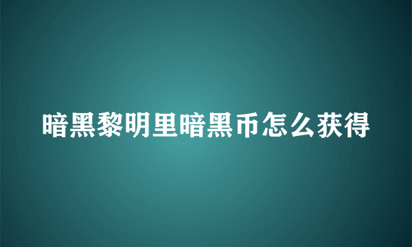 暗黑黎明里暗黑币怎么获得