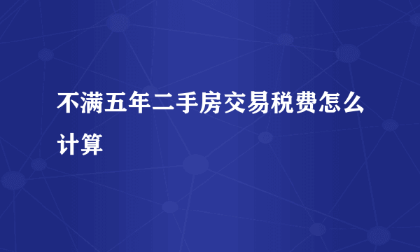 不满五年二手房交易税费怎么计算