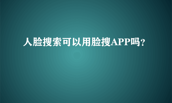 人脸搜索可以用脸搜APP吗？