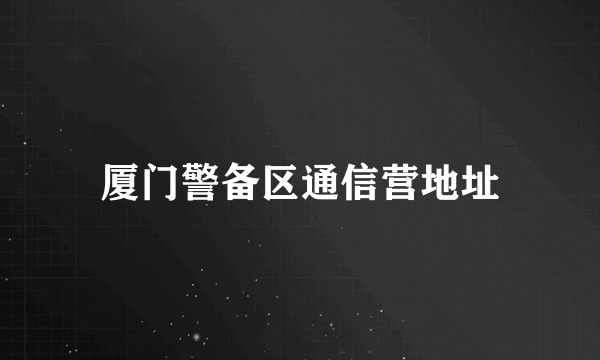 厦门警备区通信营地址