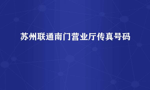 苏州联通南门营业厅传真号码