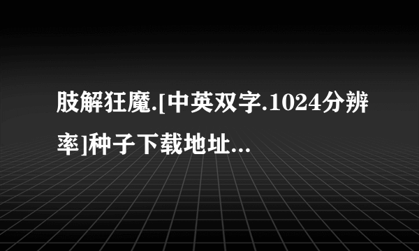 肢解狂魔.[中英双字.1024分辨率]种子下载地址有么？感激不尽