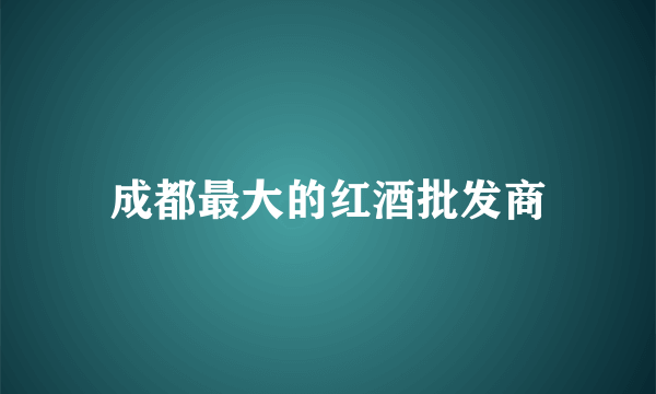 成都最大的红酒批发商