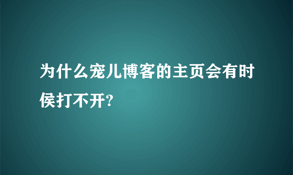 为什么宠儿博客的主页会有时侯打不开?