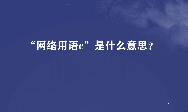 “网络用语c”是什么意思？