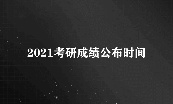 2021考研成绩公布时间