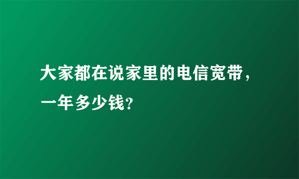 大家都在说家里的电信宽带，一年多少钱？