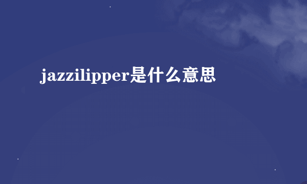 jazzilipper是什么意思