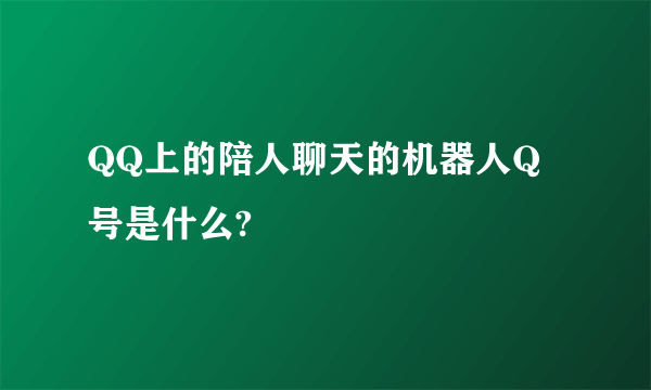 QQ上的陪人聊天的机器人Q号是什么?