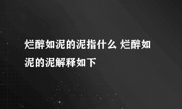 烂醉如泥的泥指什么 烂醉如泥的泥解释如下