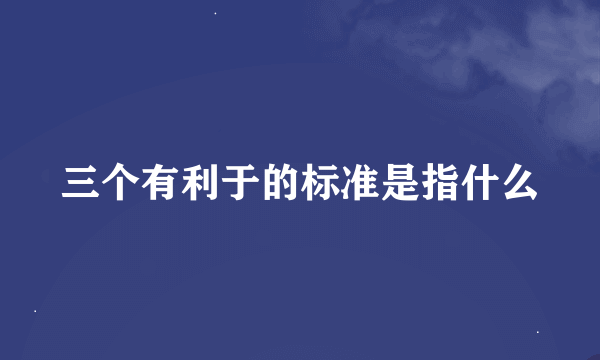 三个有利于的标准是指什么