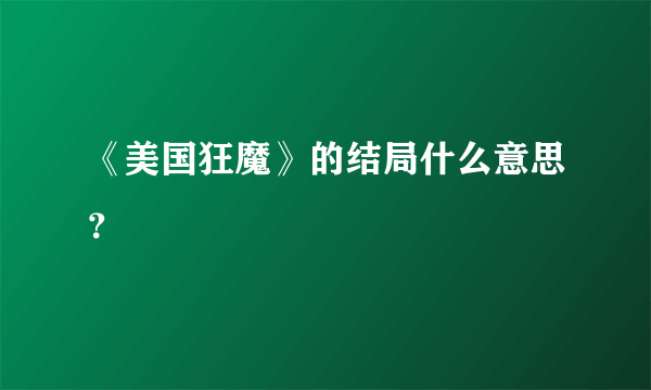 《美国狂魔》的结局什么意思？