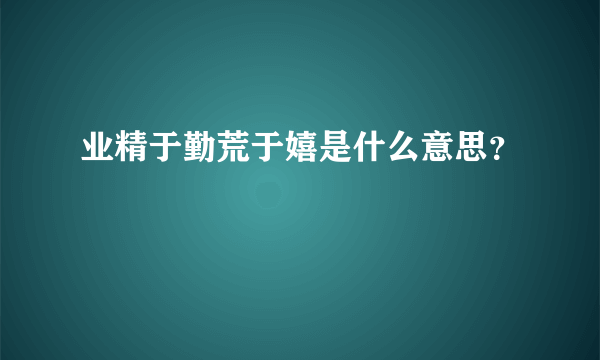 业精于勤荒于嬉是什么意思？