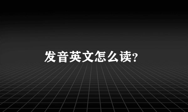 发音英文怎么读？