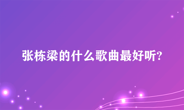 张栋梁的什么歌曲最好听?