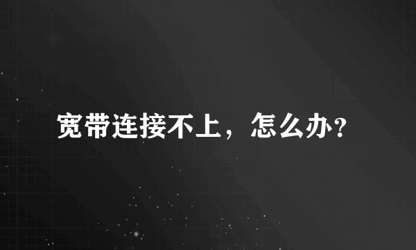 宽带连接不上，怎么办？