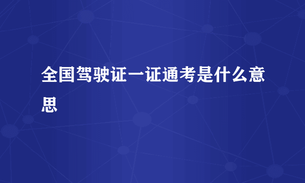 全国驾驶证一证通考是什么意思